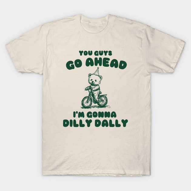 You Guys Go Ahead I'm Gonna Dilly Dally Shirt,  Funny Y2K Vintage Bear Meme T-Shirt by Y2KSZN